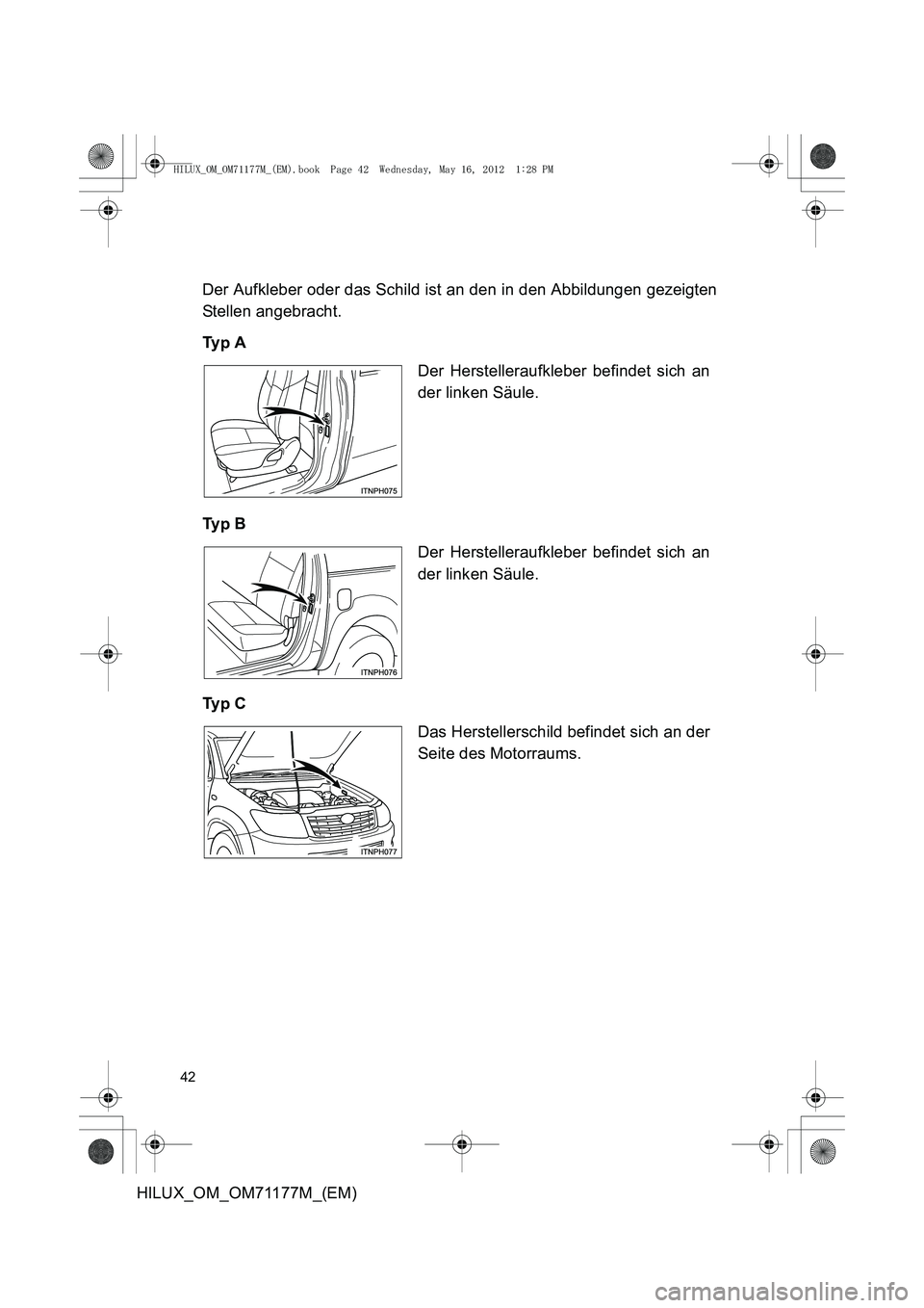 TOYOTA HILUX 2012  Betriebsanleitungen (in German) 42
HILUX_OM_OM71177M_(EM)Der Aufkleber oder das Schild ist an den in den Abbildungen gezeigten
Stellen angebracht.
Ty p  A
Ty p  B
Ty p  C
Der Herstelleraufkleber befindet sich an
der linken Säule.
D