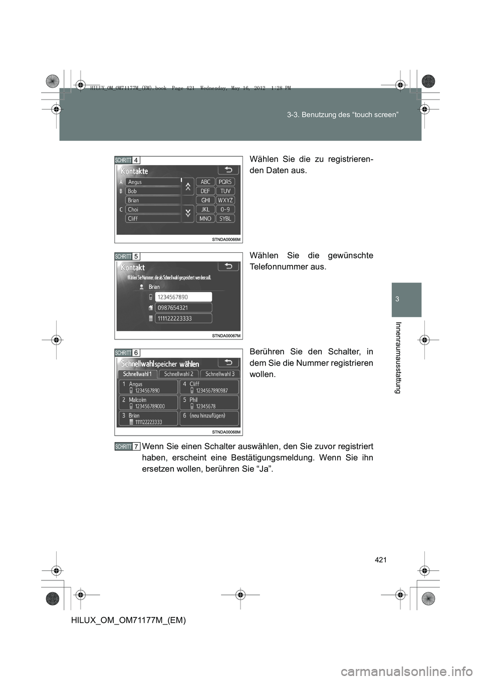 TOYOTA HILUX 2012  Betriebsanleitungen (in German) 421
3-3. Benutzung des “touch screen”
3
Innenraumausstattung
HILUX_OM_OM71177M_(EM)
Wählen Sie die zu registrieren-
den Daten aus.
Wählen Sie die gewünschte
Telefonnummer aus.
Berühren Sie den