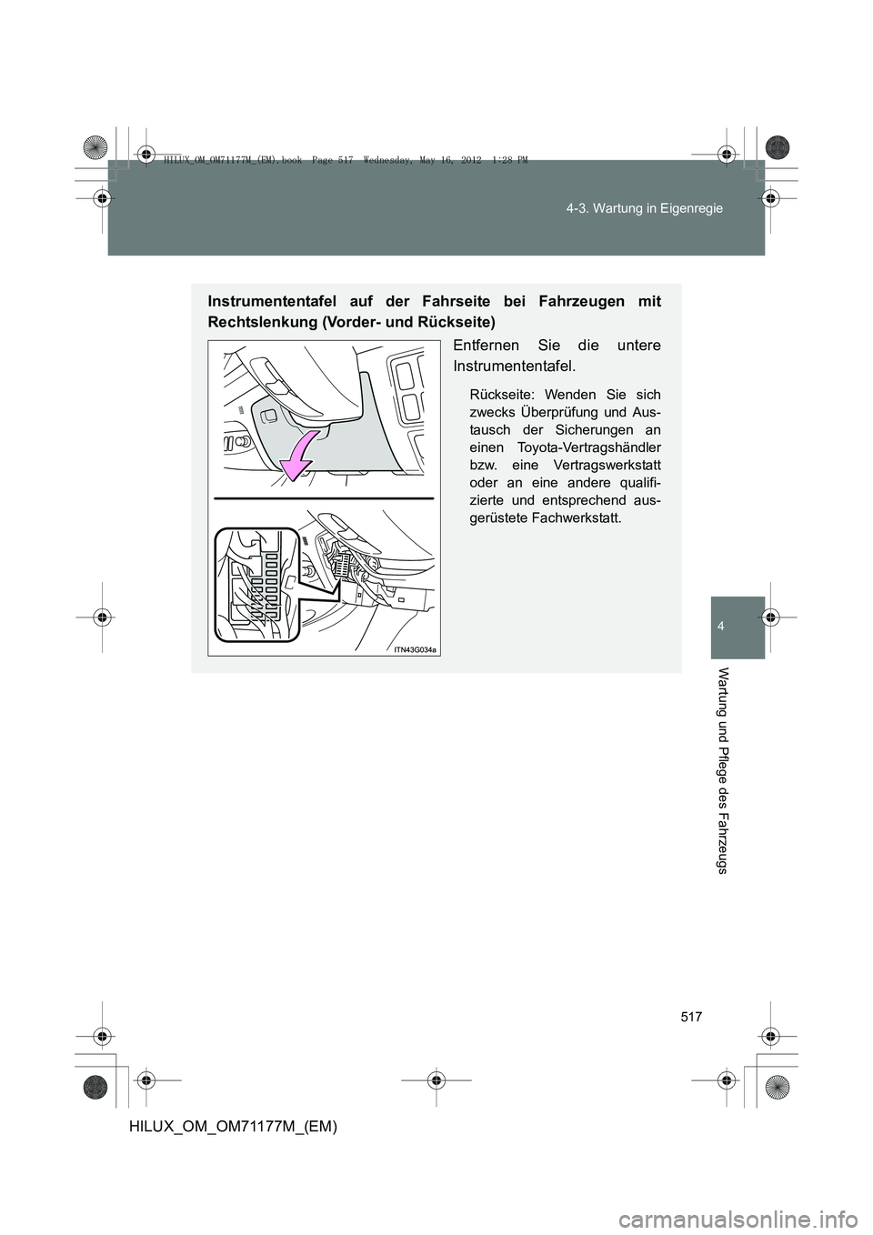 TOYOTA HILUX 2012  Betriebsanleitungen (in German) 517
4-3. Wartung in Eigenregie
4
Wartung und Pflege des Fahrzeugs
HILUX_OM_OM71177M_(EM)
Instrumententafel auf der Fahrseite bei Fahrzeugen mit
Rechtslenkung (Vorder- und Rückseite)
Entfernen Sie die