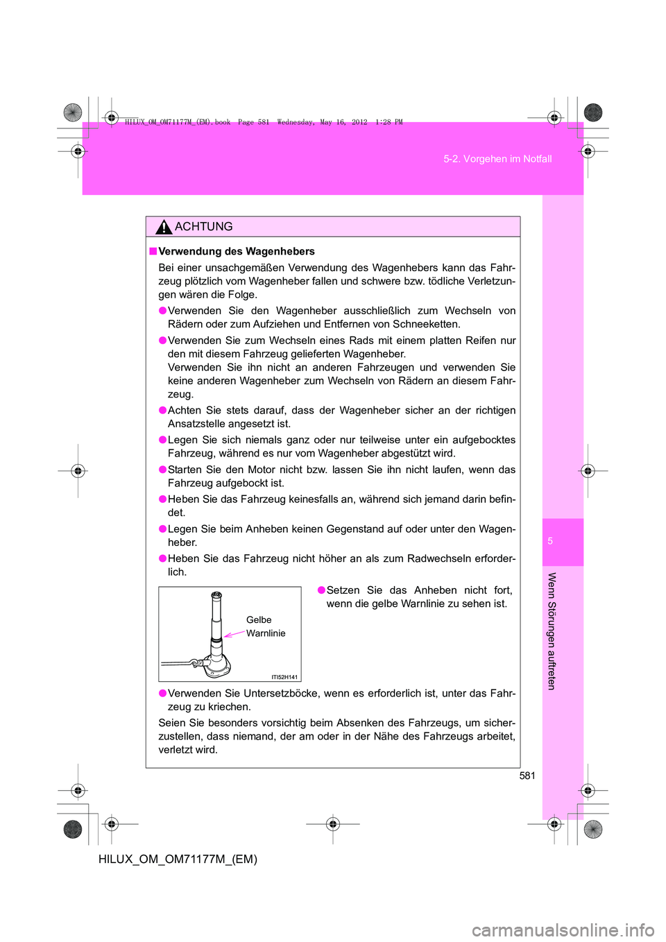 TOYOTA HILUX 2012  Betriebsanleitungen (in German) 5
581
5-2. Vorgehen im Notfall
Wenn Störungen auftreten
HILUX_OM_OM71177M_(EM)
ACHTUNG
■
Verwendung des Wagenhebers
Bei einer unsachgemäßen Verwendung des Wagenhebers kann das Fahr-
zeug plötzli