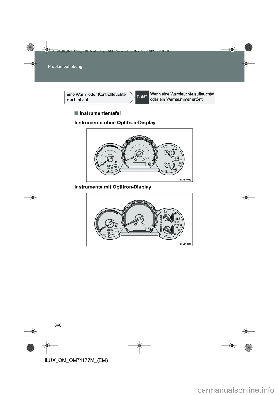 TOYOTA HILUX 2012  Betriebsanleitungen (in German) 640
Problembehebung
HILUX_OM_OM71177M_(EM)
Eine Warn- oder Kontrollleuchte 
leuchtet aufP.  5 5 7Wenn eine Warnleuchte aufleuchtet 
oder ein Warnsummer ertönt
■
Instrumententafel
Instrumente ohne O