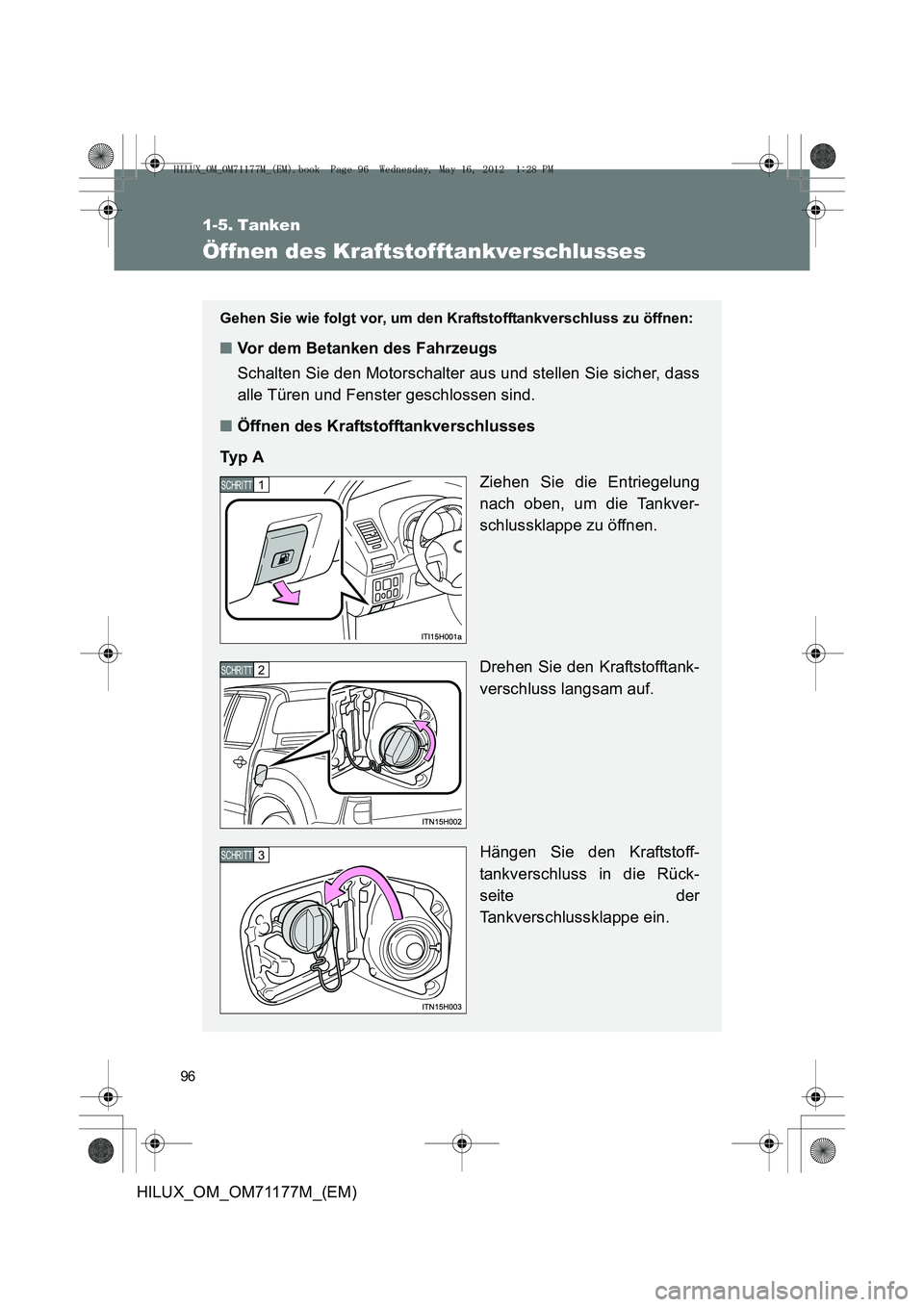 TOYOTA HILUX 2012  Betriebsanleitungen (in German) 96
HILUX_OM_OM71177M_(EM)
1-5. Tanken
Öffnen des Kraftstofftankverschlusses
Gehen Sie wie folgt vor, um den Kraftstofftankverschluss zu öffnen: 
■Vor dem Betanken des Fahrzeugs
Schalten Sie den Mo