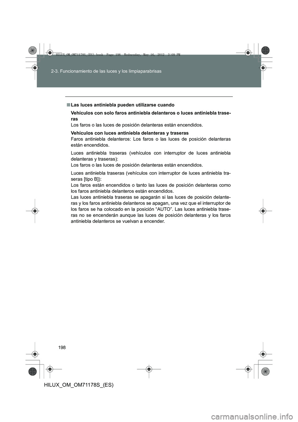 TOYOTA HILUX 2012 Manual del propietario (in Spanish) 198
2-3. Funcionamiento de las luces y los limpiaparabrisas
HILUX_OM_OM71178S_(ES)
■
Las luces antiniebla pueden utilizarse cuando
Vehículos con solo faros antiniebla delanteros o luces antiniebla TOYOTA HILUX 2012 Manual del propietario (in Spanish) 198
2-3. Funcionamiento de las luces y los limpiaparabrisas
HILUX_OM_OM71178S_(ES)
■
Las luces antiniebla pueden utilizarse cuando
Vehículos con solo faros antiniebla delanteros o luces antiniebla