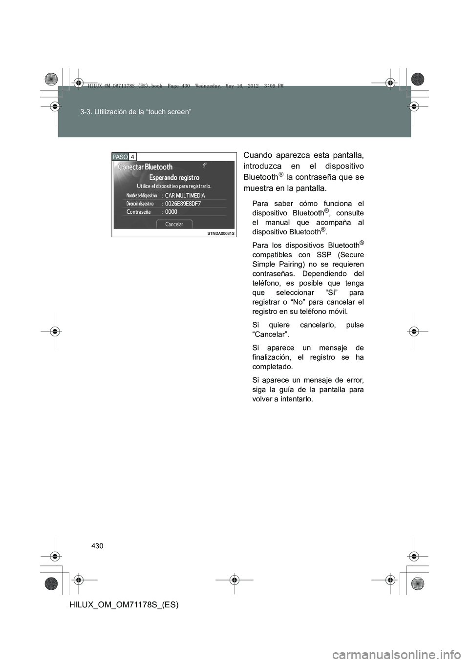 TOYOTA HILUX 2012  Manual del propietario (in Spanish) 430
3-3. Utilización de la “touch screen”
HILUX_OM_OM71178S_(ES)
Cuando aparezca esta pantalla,
introduzca en el dispositivo
Bluetooth
 la contraseña que se
muestra en la pantalla.
Para saber