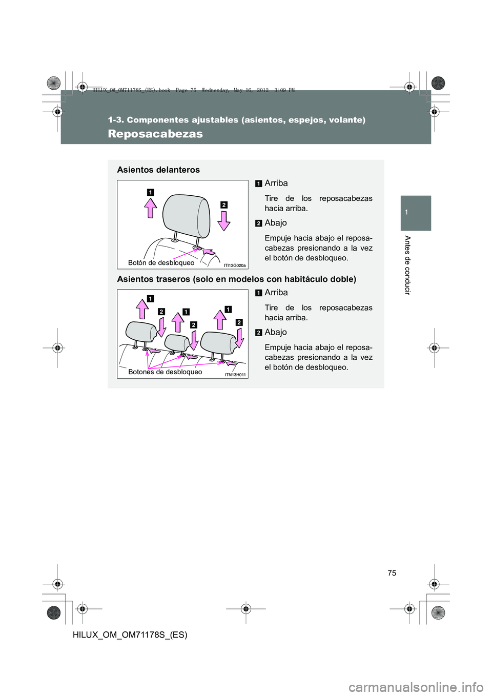 TOYOTA HILUX 2012  Manual del propietario (in Spanish) 75
1
1-3. Componentes ajustables (asientos, espejos, volante)
Antes de conducir
HILUX_OM_OM71178S_(ES)
Reposacabezas
Asientos delanterosArriba
Tire de los reposacabezas
hacia arriba.
Abajo
Empuje haci