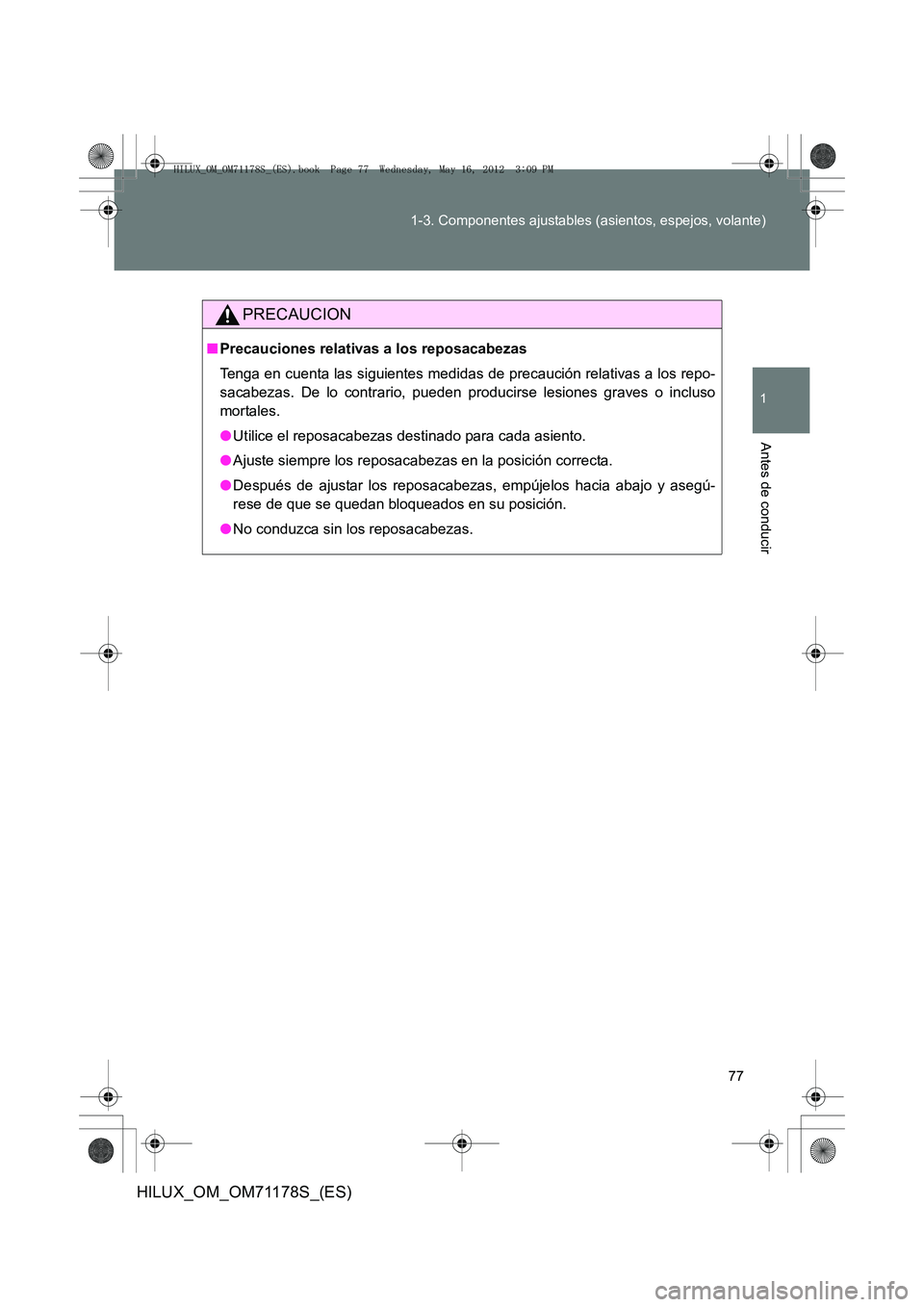 TOYOTA HILUX 2012  Manual del propietario (in Spanish) 77
1-3. Componentes ajustables (asientos, espejos, volante)
1
Antes de conducir
HILUX_OM_OM71178S_(ES)
PRECAUCION
■
Precauciones relativas a los reposacabezas
Tenga en cuenta las siguientes medidas 