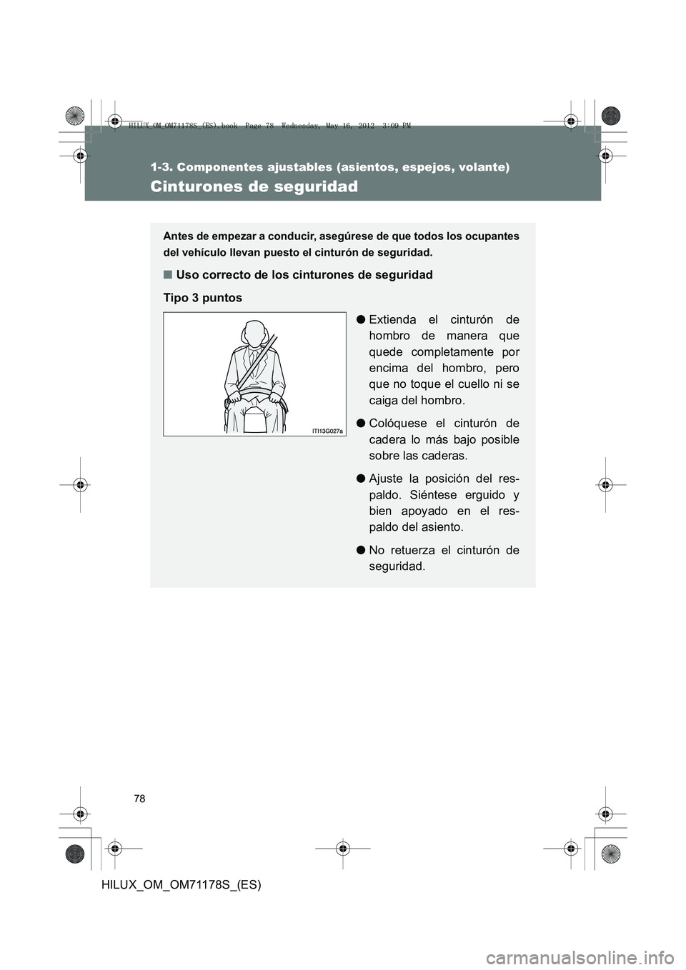 TOYOTA HILUX 2012  Manual del propietario (in Spanish) 78
1-3. Componentes ajustables (asientos, espejos, volante)
HILUX_OM_OM71178S_(ES)
Cinturones de seguridad
Antes de empezar a conducir, asegúrese de que todos los ocupantes
del vehículo llevan puest