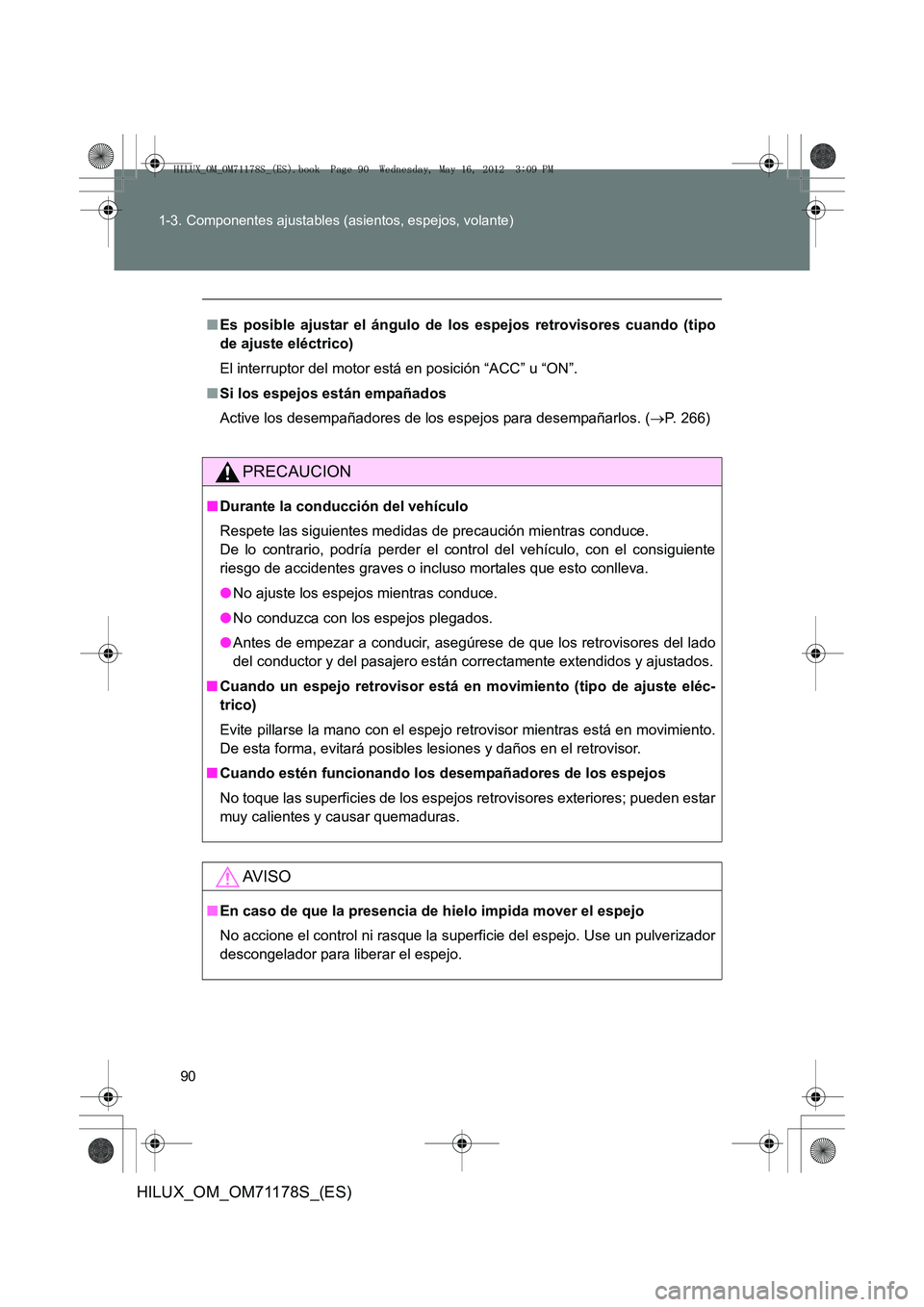 TOYOTA HILUX 2012  Manual del propietario (in Spanish) 90
1-3. Componentes ajustables (asientos, espejos, volante)
HILUX_OM_OM71178S_(ES)
■
Es posible ajustar el ángulo de los espejos retrovisores cuando (tipo
de ajuste eléctrico)
El interruptor del m