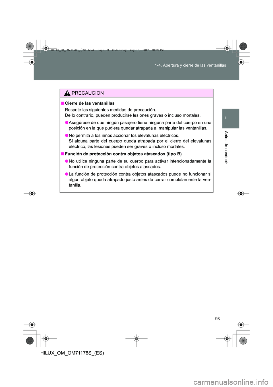 TOYOTA HILUX 2012  Manual del propietario (in Spanish) 93
1-4. Apertura y cierre de las ventanillas
1
Antes de conducir
HILUX_OM_OM71178S_(ES)
PRECAUCION
■
Cierre de las ventanillas
Respete las siguientes medidas de precaución. 
De lo contrario, pueden