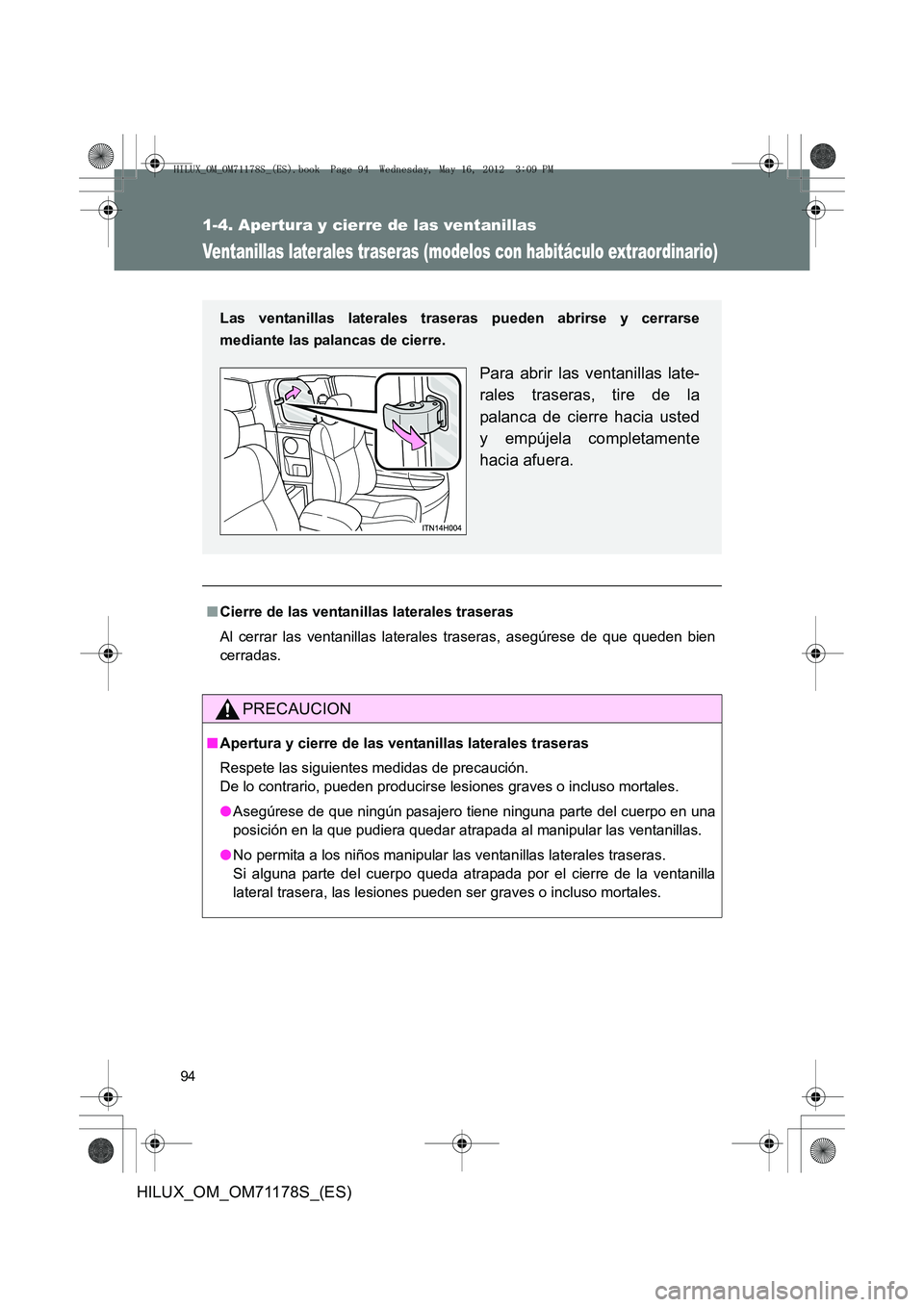 TOYOTA HILUX 2012  Manual del propietario (in Spanish) 94
1-4. Apertura y cierre de las ventanillas
HILUX_OM_OM71178S_(ES)
Ventanillas laterales traseras (modelos con habitáculo extraordinario)
■Cierre de las ventanillas laterales traseras
Al cerrar la