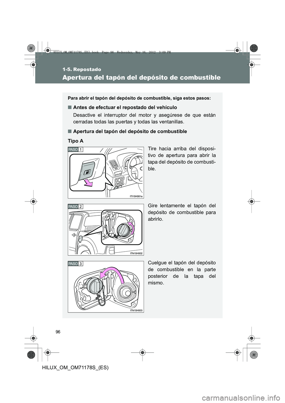 TOYOTA HILUX 2012  Manual del propietario (in Spanish) 96
HILUX_OM_OM71178S_(ES)
1-5. Repostado
Aper tura del tapón del depósito de combustible
Para abrir el tapón del depósito de combustible, siga estos pasos: 
■Antes de efectuar el repostado del v