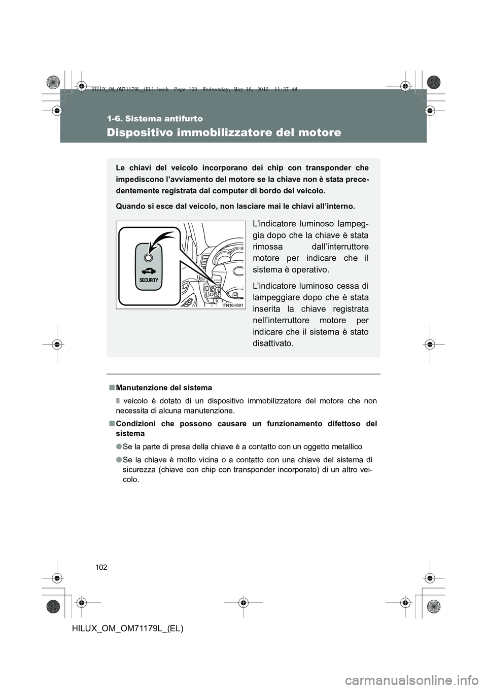 TOYOTA HILUX 2012 Manuale duso (in Italian) 102
HILUX_OM_OM71179L_(EL)
1-6. Sistema antifurto
Dispositivo immobilizzatore del motore
■Manutenzione del sistema
Il veicolo è dotato di un dispositiv o immobilizzatore del motore che non
necessit TOYOTA HILUX 2012 Manuale duso (in Italian) 102
HILUX_OM_OM71179L_(EL)
1-6. Sistema antifurto
Dispositivo immobilizzatore del motore
■Manutenzione del sistema
Il veicolo è dotato di un dispositiv o immobilizzatore del motore che non
necessit