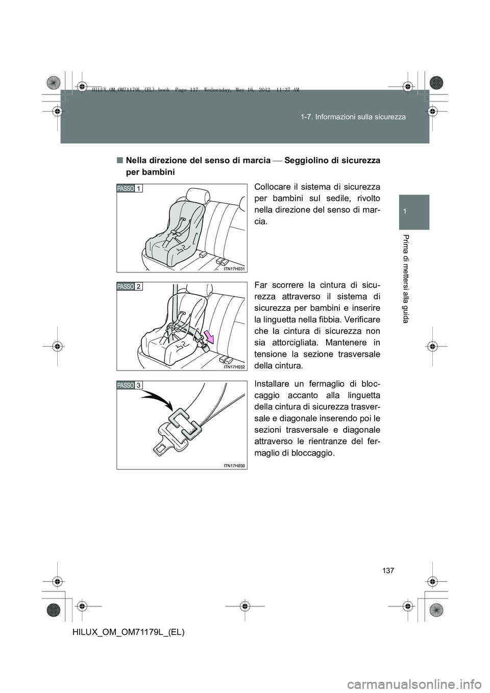 TOYOTA HILUX 2012  Manuale duso (in Italian) 137
1-7. Informazioni sulla sicurezza
1
Prima di mettersi alla guida
HILUX_OM_OM71179L_(EL)
■
Nella direzione del senso di marcia   Seggiolino di sicurezza
per bambini
Collocare il sistema di sic