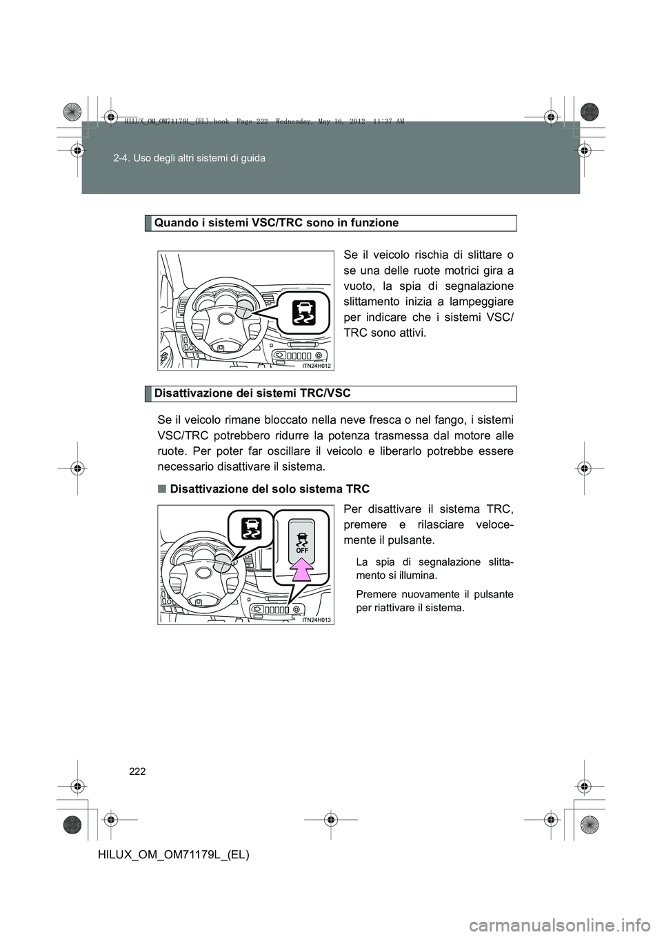 TOYOTA HILUX 2012  Manuale duso (in Italian) 222
2-4. Uso degli altri sistemi di guida
HILUX_OM_OM71179L_(EL)
Quando i sistemi VSC/TRC sono in funzione
Se il veicolo rischia di slittare o
se una delle ruote motrici gira a
vuoto, la spia di segna