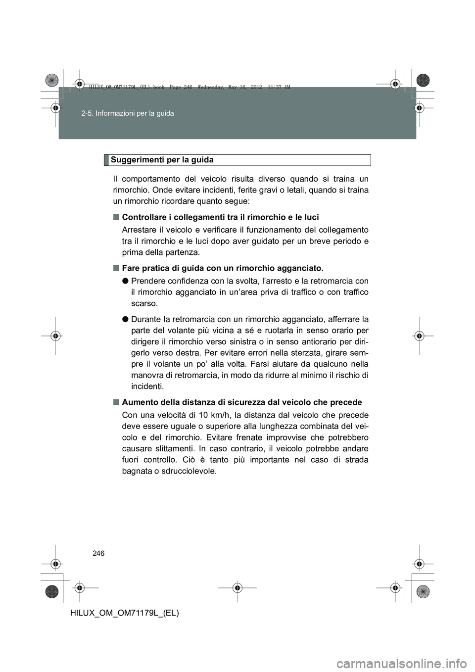 TOYOTA HILUX 2012 Manuale duso (in Italian) 246
2-5. Informazioni per la guida
HILUX_OM_OM71179L_(EL)
Suggerimenti per la guida
Il comportamento del veicolo risulta diverso quando si traina un
rimorchio. Onde evitare incidenti, ferite gravi o l TOYOTA HILUX 2012 Manuale duso (in Italian) 246
2-5. Informazioni per la guida
HILUX_OM_OM71179L_(EL)
Suggerimenti per la guida
Il comportamento del veicolo risulta diverso quando si traina un
rimorchio. Onde evitare incidenti, ferite gravi o l