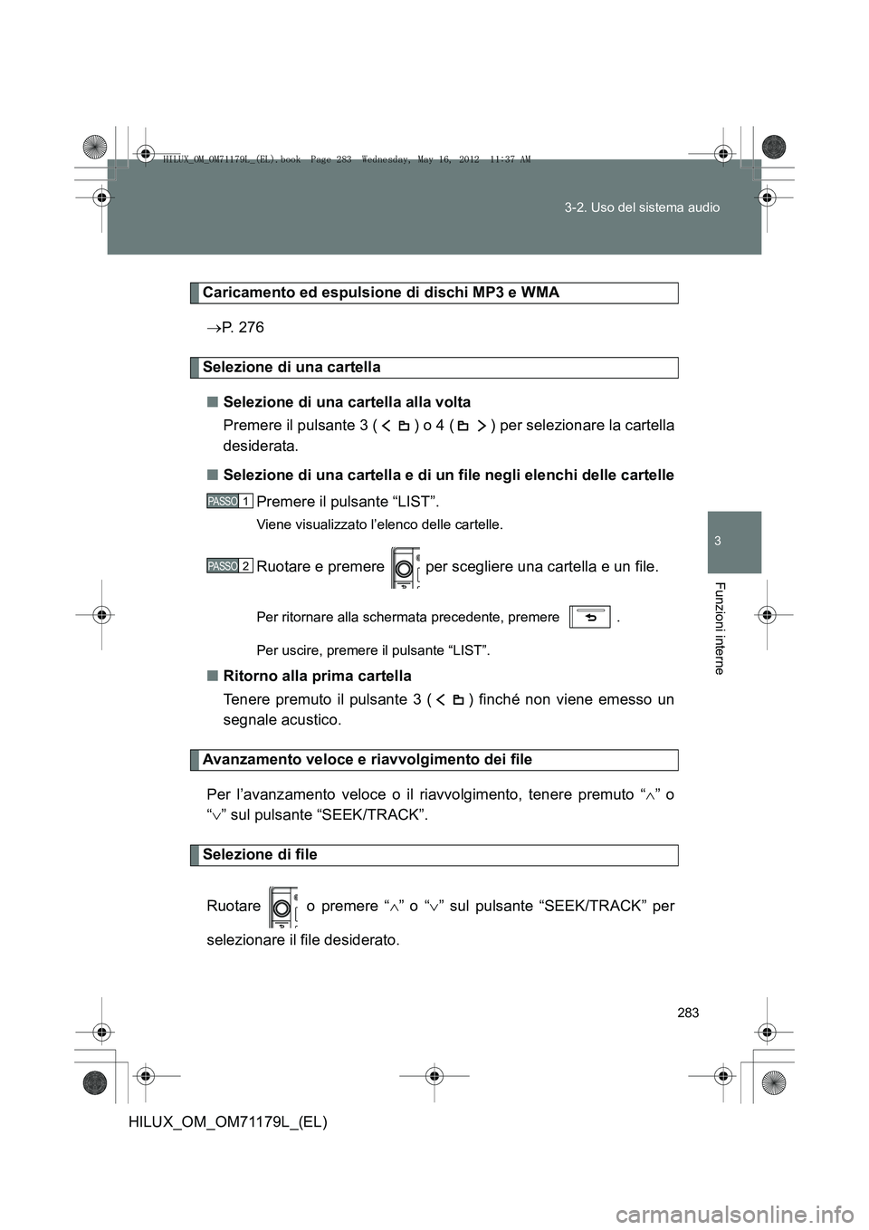 TOYOTA HILUX 2012 Manuale duso (in Italian) 283
3-2. Uso del sistema audio
3
Funzioni interne
HILUX_OM_OM71179L_(EL)
Caricamento ed espulsione di dischi MP3 e WMA
→ P. 2 7 6
Selezione di una cartella
■ Selezione di una cartella alla volta
TOYOTA HILUX 2012 Manuale duso (in Italian) 283
3-2. Uso del sistema audio
3
Funzioni interne
HILUX_OM_OM71179L_(EL)
Caricamento ed espulsione di dischi MP3 e WMA
→ P. 2 7 6
Selezione di una cartella
■ Selezione di una cartella alla volta