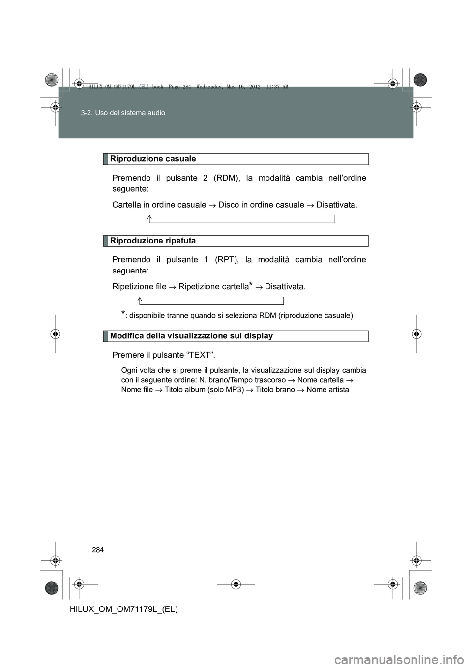 TOYOTA HILUX 2012  Manuale duso (in Italian) 284
3-2. Uso del sistema audio
HILUX_OM_OM71179L_(EL)
Riproduzione casuale
Premendo il pulsante 2 (RDM), la modalità cambia nell’ordine
seguente:
Cartella in ordine casuale 
→ Disco in ordine cas