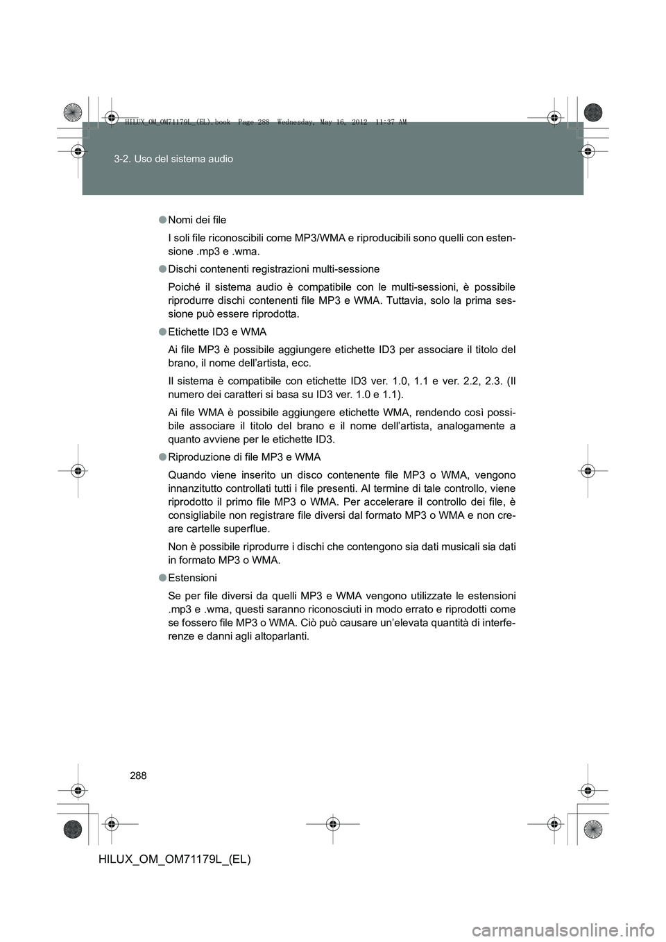 TOYOTA HILUX 2012 Manuale duso (in Italian) 288
3-2. Uso del sistema audio
HILUX_OM_OM71179L_(EL)
●
Nomi dei file
I soli file riconoscibili come MP3/ WMA e riproducibili sono quelli con esten-
sione .mp3 e .wma.
● Dischi contenenti registra TOYOTA HILUX 2012 Manuale duso (in Italian) 288
3-2. Uso del sistema audio
HILUX_OM_OM71179L_(EL)
●
Nomi dei file
I soli file riconoscibili come MP3/ WMA e riproducibili sono quelli con esten-
sione .mp3 e .wma.
● Dischi contenenti registra