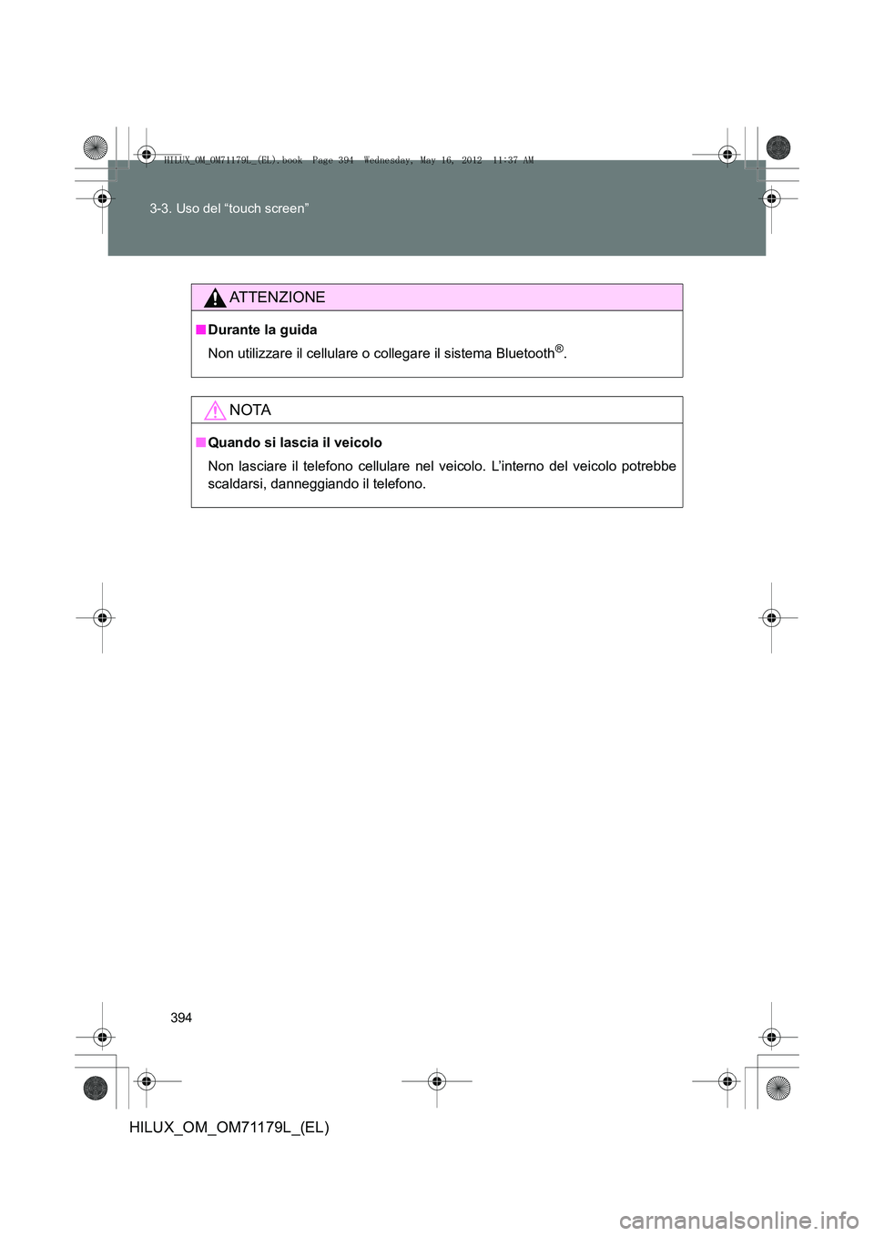 TOYOTA HILUX 2012  Manuale duso (in Italian) 394
3-3. Uso del “touch screen”
HILUX_OM_OM71179L_(EL)
ATTENZIONE
■
Durante la guida
Non utilizzare il cellulare o collegare il sistema Bluetooth
®.
NOTA
■Quando si lascia il veicolo
Non lasc