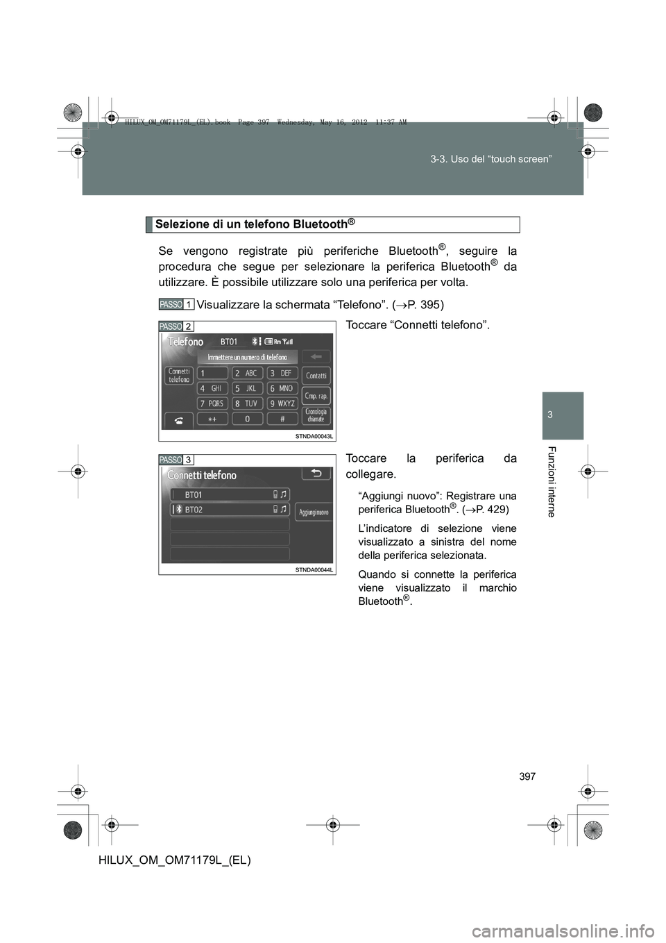 TOYOTA HILUX 2012  Manuale duso (in Italian) 397
3-3. Uso del “touch screen”
3
Funzioni interne
HILUX_OM_OM71179L_(EL)
Selezione di un telefono Bluetooth®
Se vengono registrate più periferiche Bluetooth®, seguire la
procedura che segue pe