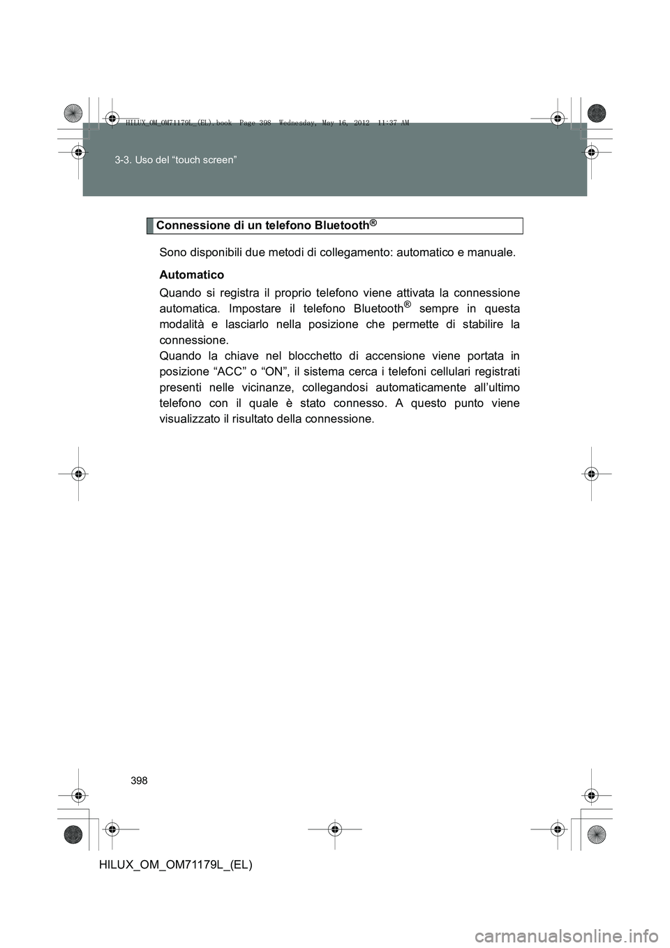TOYOTA HILUX 2012  Manuale duso (in Italian) 398
3-3. Uso del “touch screen”
HILUX_OM_OM71179L_(EL)
Connessione di un telefono Bluetooth®
Sono disponibili due metodi di collegamento: automatico e manuale.
Automatico
Quando si registra il pr