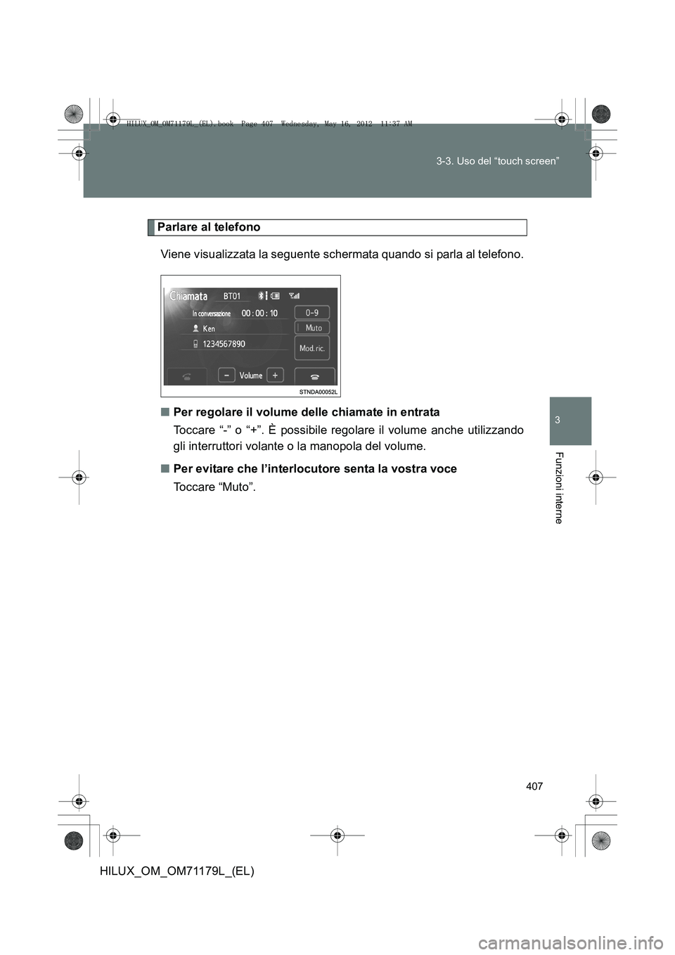 TOYOTA HILUX 2012  Manuale duso (in Italian) 407
3-3. Uso del “touch screen”
3
Funzioni interne
HILUX_OM_OM71179L_(EL)
Parlare al telefono
Viene visualizzata la seguente schermata quando si parla al telefono.
■ Per regolare il volume delle