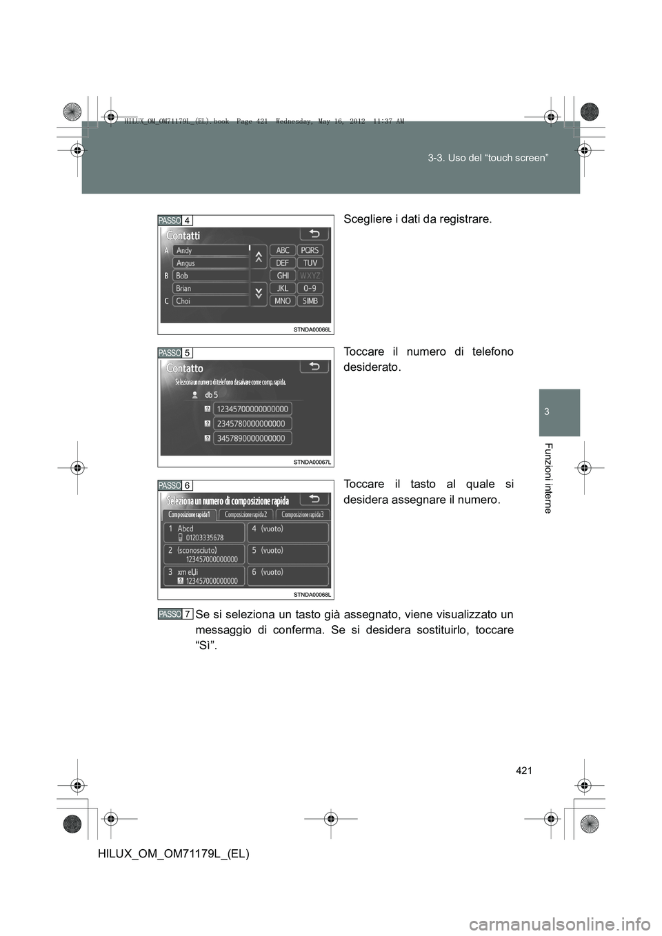 TOYOTA HILUX 2012  Manuale duso (in Italian) 421
3-3. Uso del “touch screen”
3
Funzioni interne
HILUX_OM_OM71179L_(EL)
Scegliere i dati da registrare.
Toccare il numero di telefono
desiderato.
Toccare il tasto al quale si
desidera assegnare 