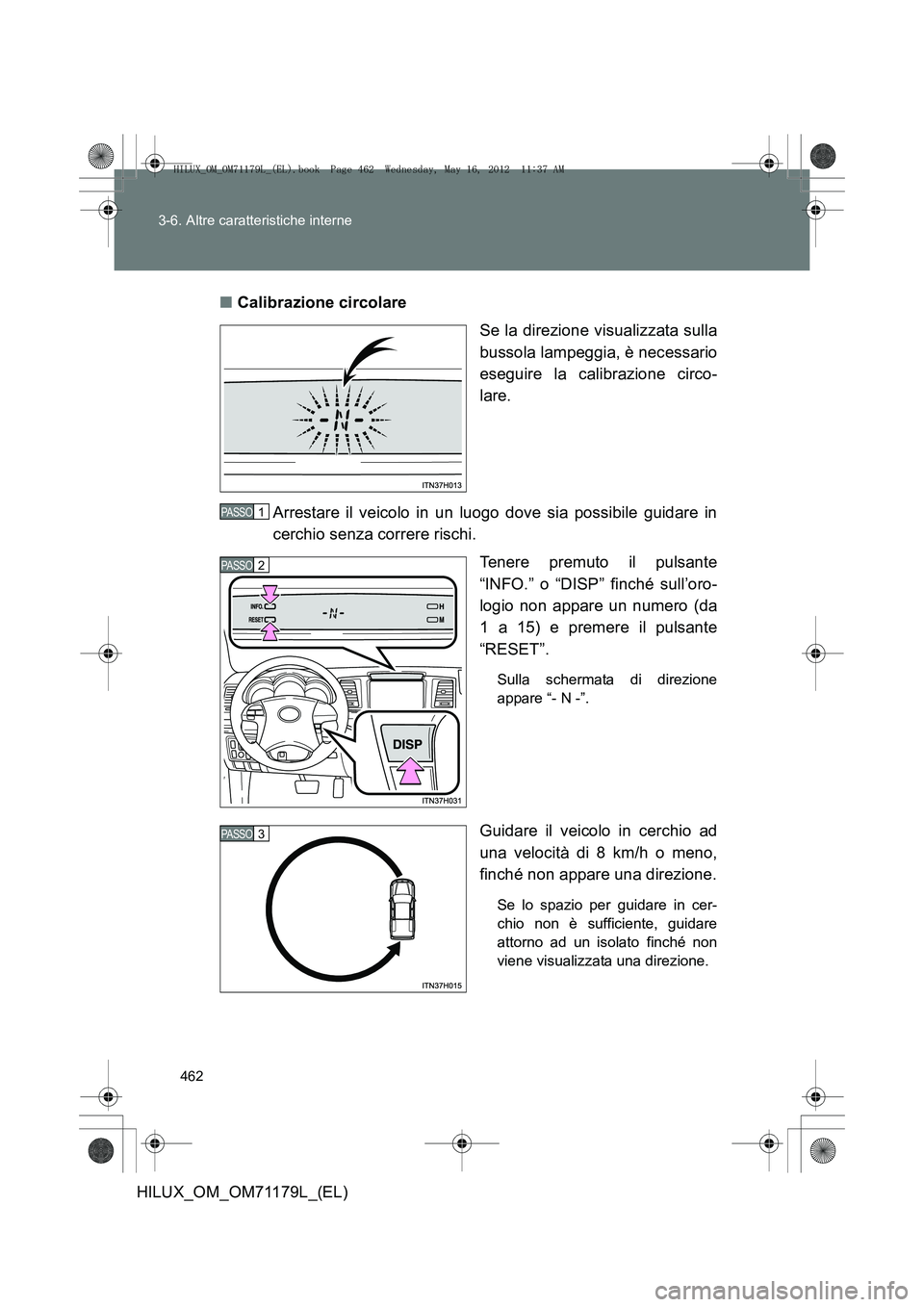 TOYOTA HILUX 2012  Manuale duso (in Italian) 462
3-6. Altre caratteristiche interne
HILUX_OM_OM71179L_(EL)
■
Calibrazione circolare
Se la direzione visualizzata sulla
bussola lampeggia, è necessario
eseguire la calibrazione circo-
lare.
Arres