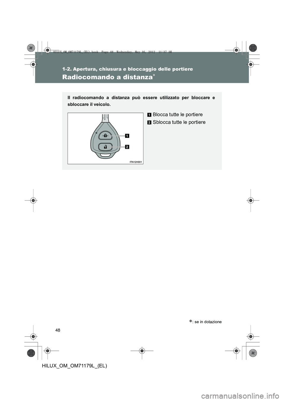 TOYOTA HILUX 2012  Manuale duso (in Italian) 48
HILUX_OM_OM71179L_(EL)
1-2. Apertura, chiusura e bloccaggio delle portiere
Radiocomando a distanza∗
∗: se in dotazione
Il radiocomando a distanza può essere utilizzato per bloccare e
sbloccare