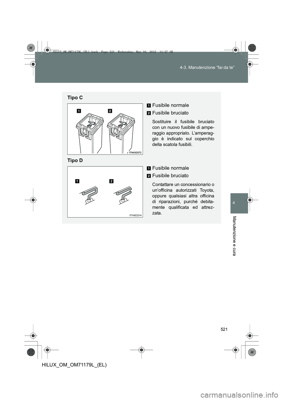 TOYOTA HILUX 2012  Manuale duso (in Italian) 521
4-3. Manutenzione “fai da te”
4
Manutenzione e cura
HILUX_OM_OM71179L_(EL)
Tipo C
Fusibile normale
Fusibile bruciato
Sostituire il fusibile bruciato
con un nuovo fusibile di ampe-
raggio appro