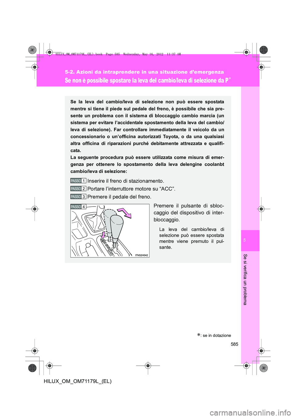 TOYOTA HILUX 2012 Manuale duso (in Italian) 5
585
5-2. Azioni da intraprendere in una situazione d’emergenza
Se si verifica un problema
HILUX_OM_OM71179L_(EL)
Se non è possibile spostare la leva del cambio/leva di selezione da P∗
∗: se i TOYOTA HILUX 2012 Manuale duso (in Italian) 5
585
5-2. Azioni da intraprendere in una situazione d’emergenza
Se si verifica un problema
HILUX_OM_OM71179L_(EL)
Se non è possibile spostare la leva del cambio/leva di selezione da P∗
∗: se i