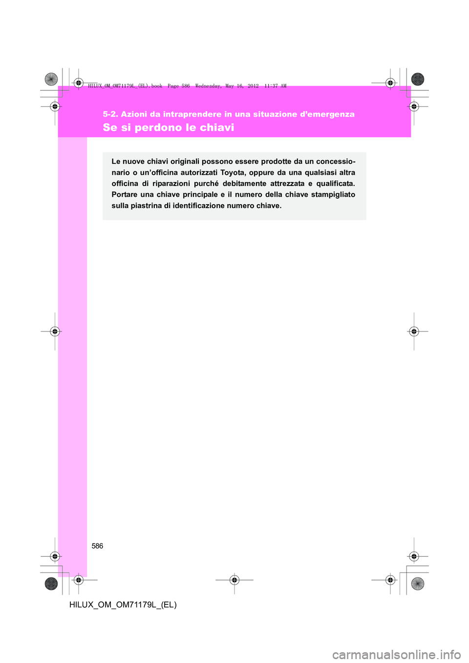 TOYOTA HILUX 2012  Manuale duso (in Italian) 586
5-2. Azioni da intraprendere in una situazione d’emergenza
HILUX_OM_OM71179L_(EL)
Se si perdono le chiavi
Le nuove chiavi originali possono essere prodotte da un concessio-
nario o un’officina