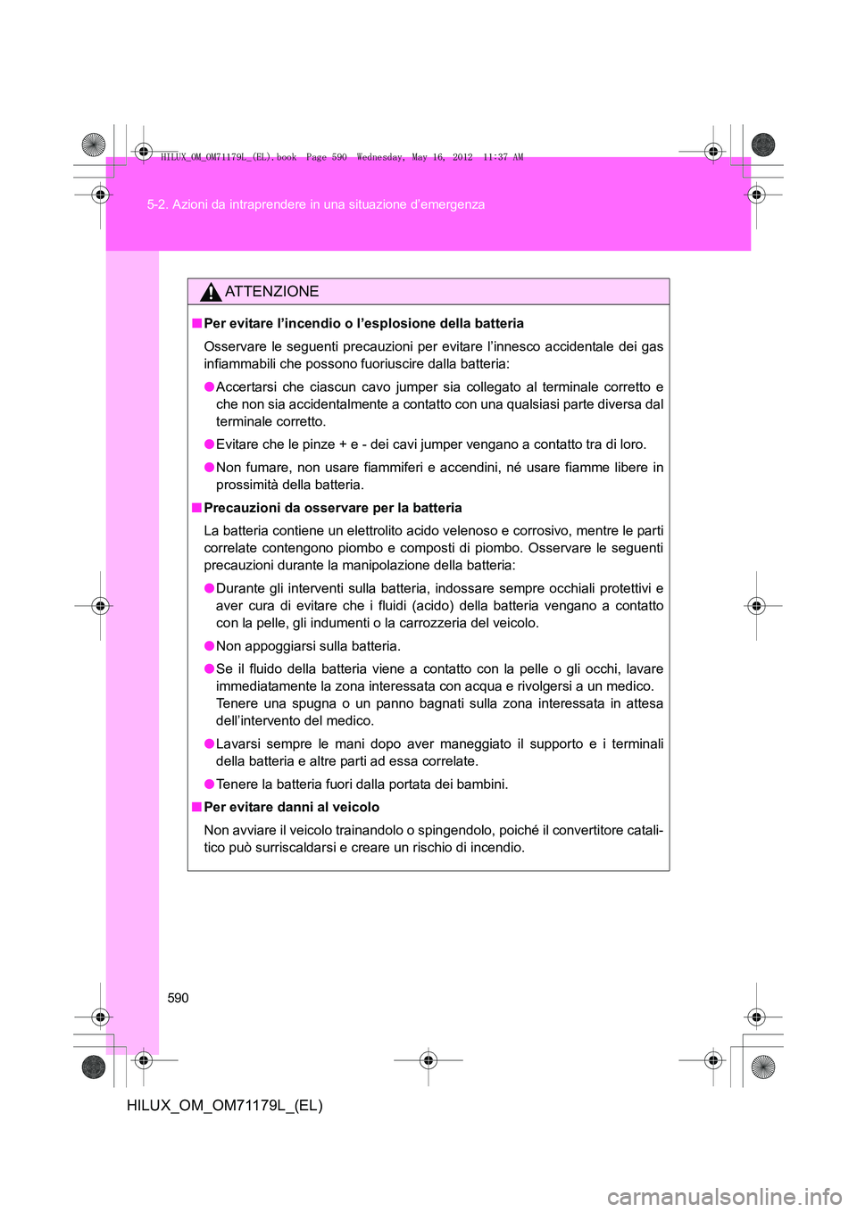 TOYOTA HILUX 2012 Manuale duso (in Italian) 590
5-2. Azioni da intraprendere in una situazione d’emergenza
HILUX_OM_OM71179L_(EL)
ATTENZIONE
■
Per evitare l’incendio o l’esplosione della batteria
Osservare le seguenti precauzioni per ev TOYOTA HILUX 2012 Manuale duso (in Italian) 590
5-2. Azioni da intraprendere in una situazione d’emergenza
HILUX_OM_OM71179L_(EL)
ATTENZIONE
■
Per evitare l’incendio o l’esplosione della batteria
Osservare le seguenti precauzioni per ev