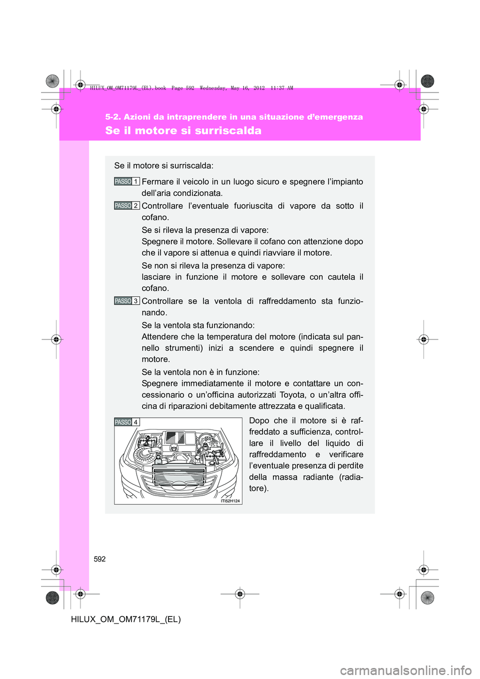 TOYOTA HILUX 2012 Manuale duso (in Italian) 592
5-2. Azioni da intraprendere in una situazione d’emergenza
HILUX_OM_OM71179L_(EL)
Se il motore si surriscalda
Se il motore si surriscalda:Fermare il veicolo in un luogo sicuro e spegnere l’imp TOYOTA HILUX 2012 Manuale duso (in Italian) 592
5-2. Azioni da intraprendere in una situazione d’emergenza
HILUX_OM_OM71179L_(EL)
Se il motore si surriscalda
Se il motore si surriscalda:Fermare il veicolo in un luogo sicuro e spegnere l’imp