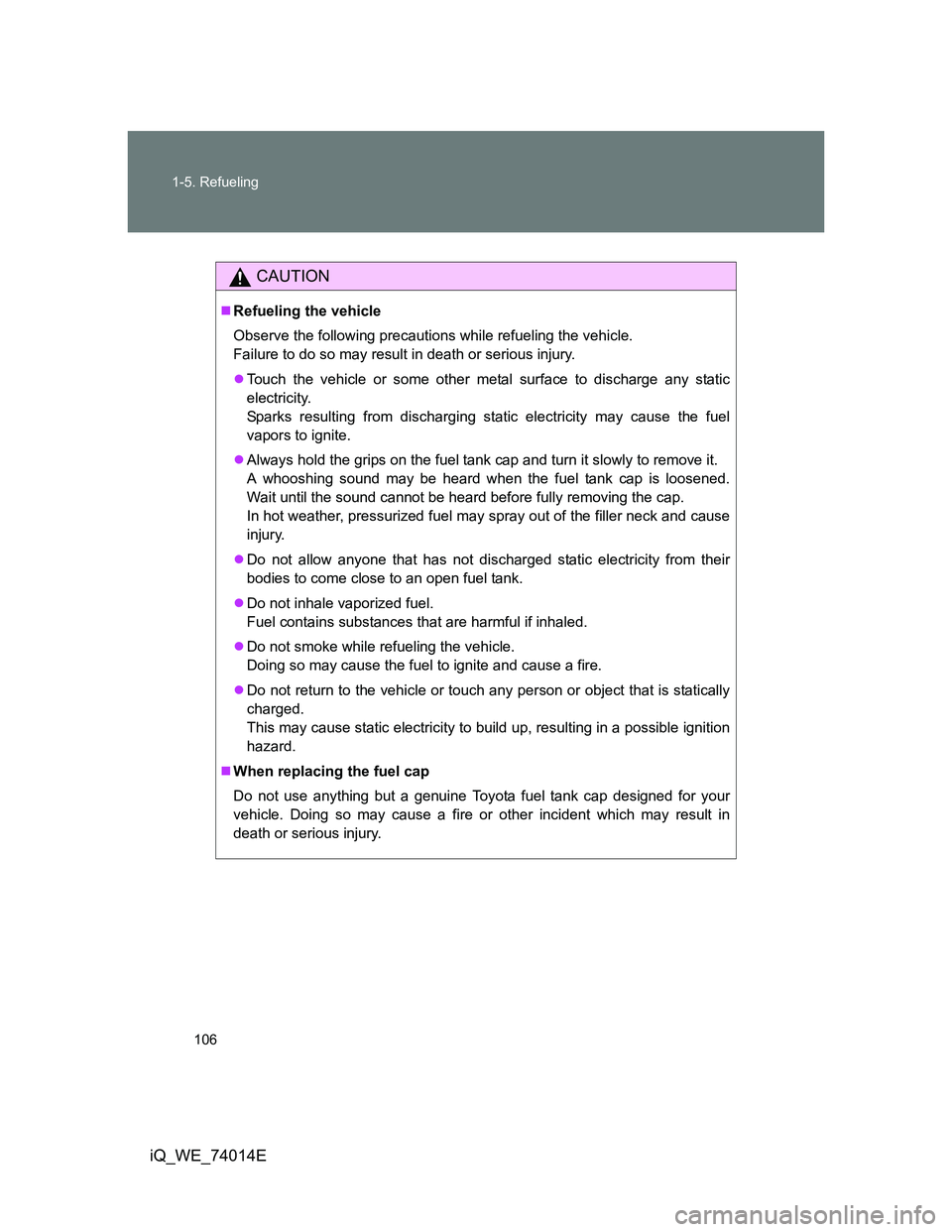 TOYOTA IQ 2012 Owners Manual 106 1-5. Refueling
iQ_WE_74014E
CAUTION
Refueling the vehicle
Observe the following precautions while refueling the vehicle.
Failure to do so may result in death or serious injury.
Touch the ve TOYOTA IQ 2012 Owners Manual 106 1-5. Refueling
iQ_WE_74014E
CAUTION
Refueling the vehicle
Observe the following precautions while refueling the vehicle.
Failure to do so may result in death or serious injury.
Touch the ve