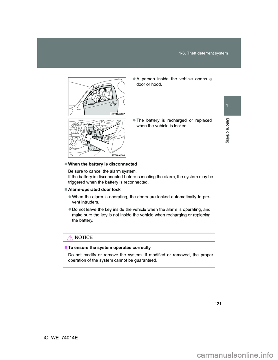 TOYOTA IQ 2012  Owners Manual 121 1-6. Theft deterrent system
1
Before driving
iQ_WE_74014E
When the battery is disconnected
Be sure to cancel the alarm system.
If the battery is disconnected before canceling the alarm, the sys