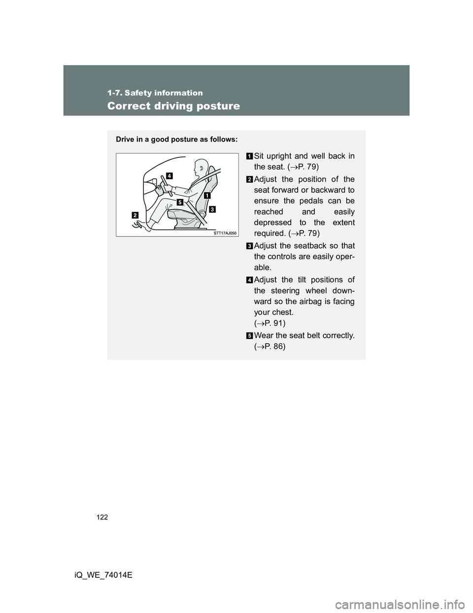 TOYOTA IQ 2012  Owners Manual 122
iQ_WE_74014E
1-7. Safety information
Correct driving posture
Drive in a good posture as follows:
Sit upright and well back in
the seat. (P.  7 9 )
Adjust the position of the
seat forward or bac