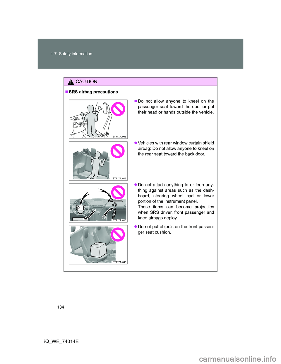 TOYOTA IQ 2012  Owners Manual 134 1-7. Safety information
iQ_WE_74014E
CAUTION
SRS airbag precautions
Do not allow anyone to kneel on the
passenger seat toward the door or put
their head or hands outside the vehicle.
Vehi