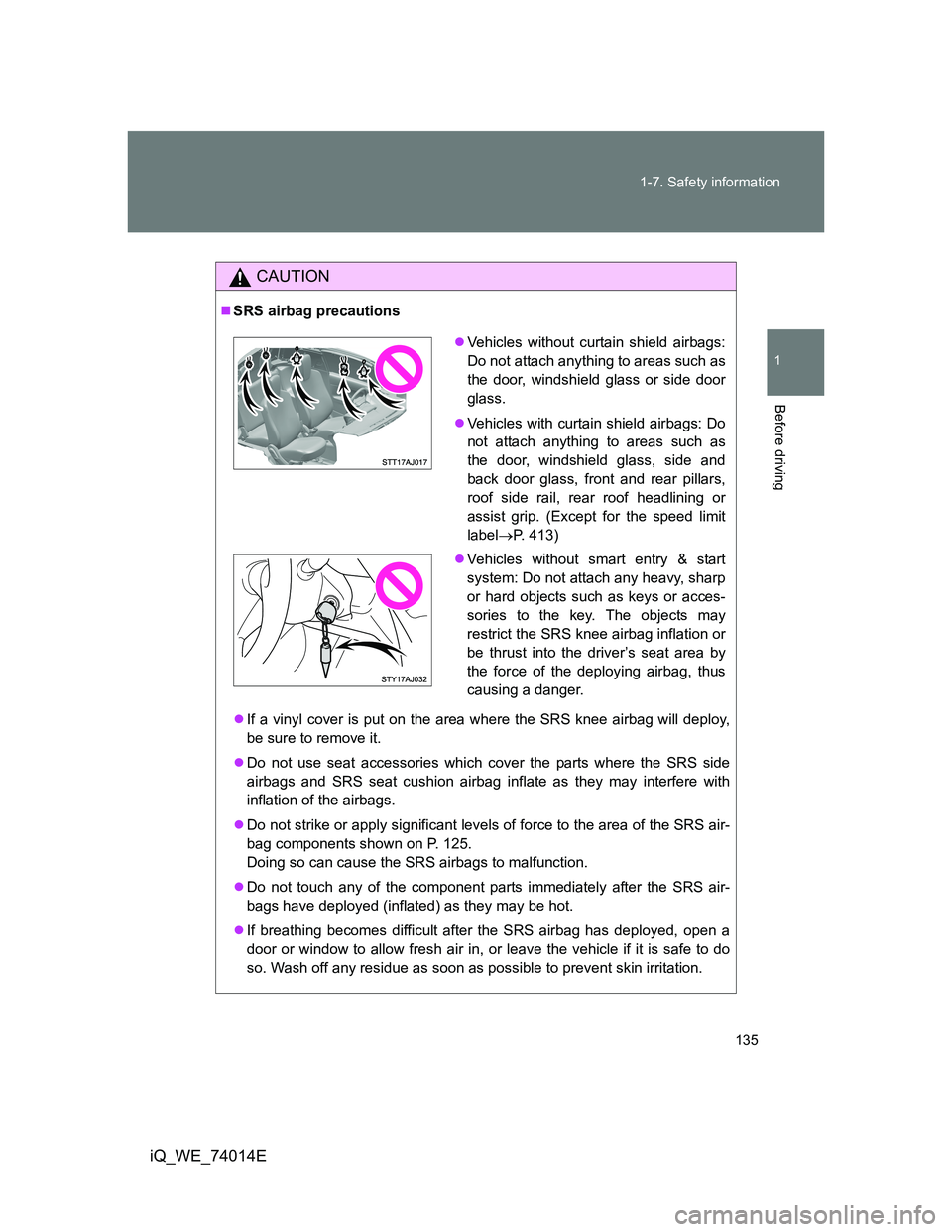 TOYOTA IQ 2012  Owners Manual 135 1-7. Safety information
1
Before driving
iQ_WE_74014E
CAUTION
SRS airbag precautions
If a vinyl cover is put on the area where the SRS knee airbag will deploy,
be sure to remove it.
Do no