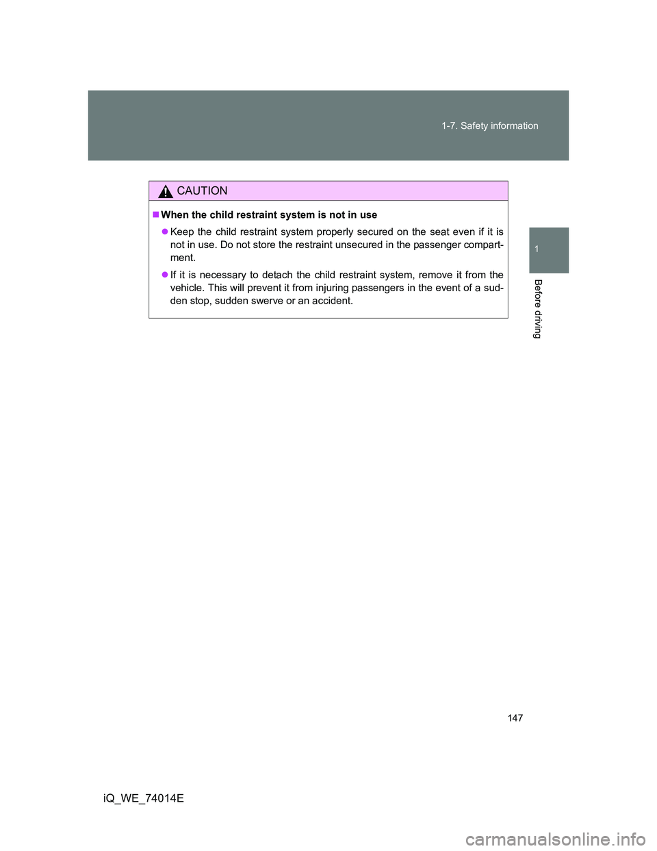 TOYOTA IQ 2012  Owners Manual 147 1-7. Safety information
1
Before driving
iQ_WE_74014E
CAUTION
When the child restraint system is not in use
Keep the child restraint system properly secured on the seat even if it is
not in 