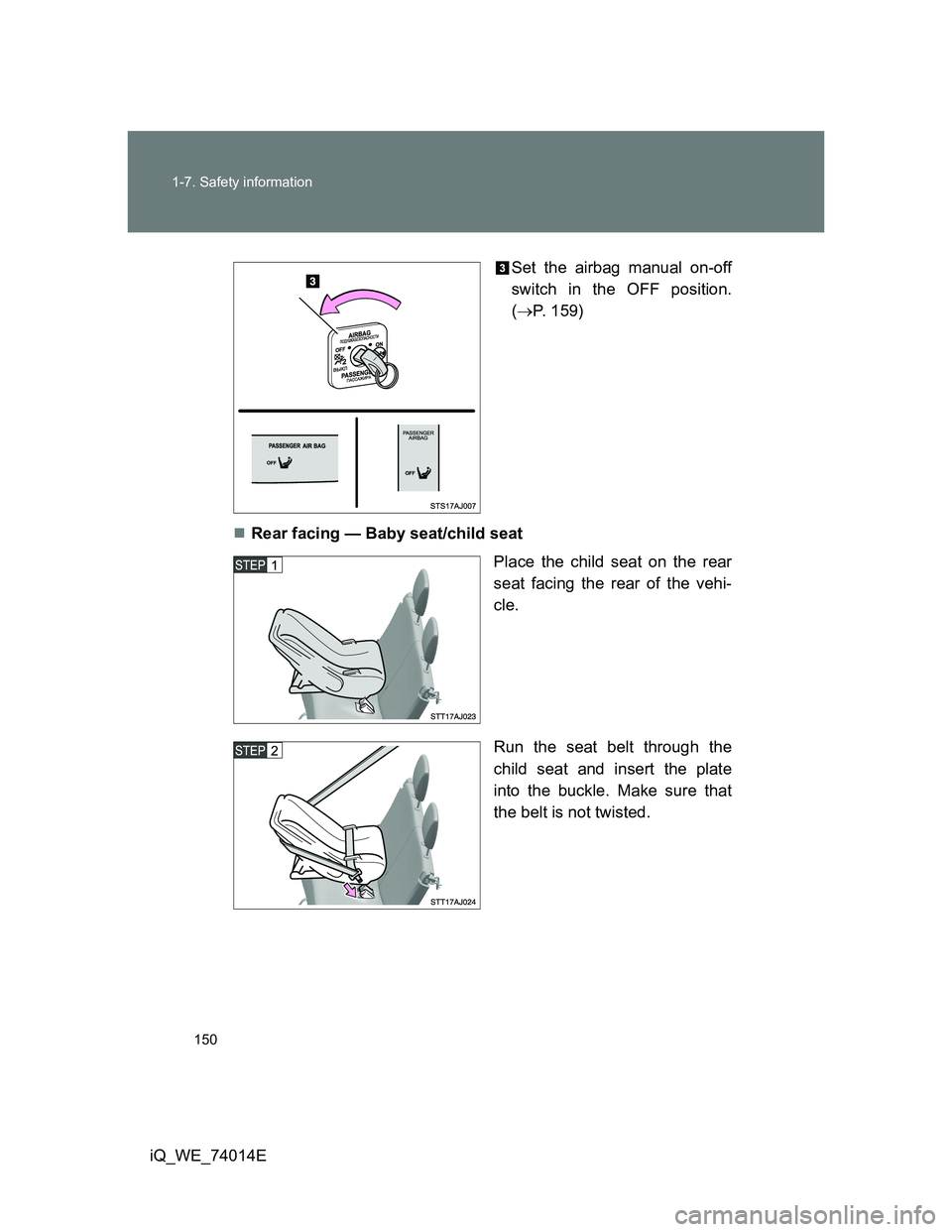 TOYOTA IQ 2012  Owners Manual 150 1-7. Safety information
iQ_WE_74014ESet the airbag manual on-off
switch in the OFF position.
(P. 159)
Rear facing — Baby seat/child seat
Place the child seat on the rear
seat facing the re