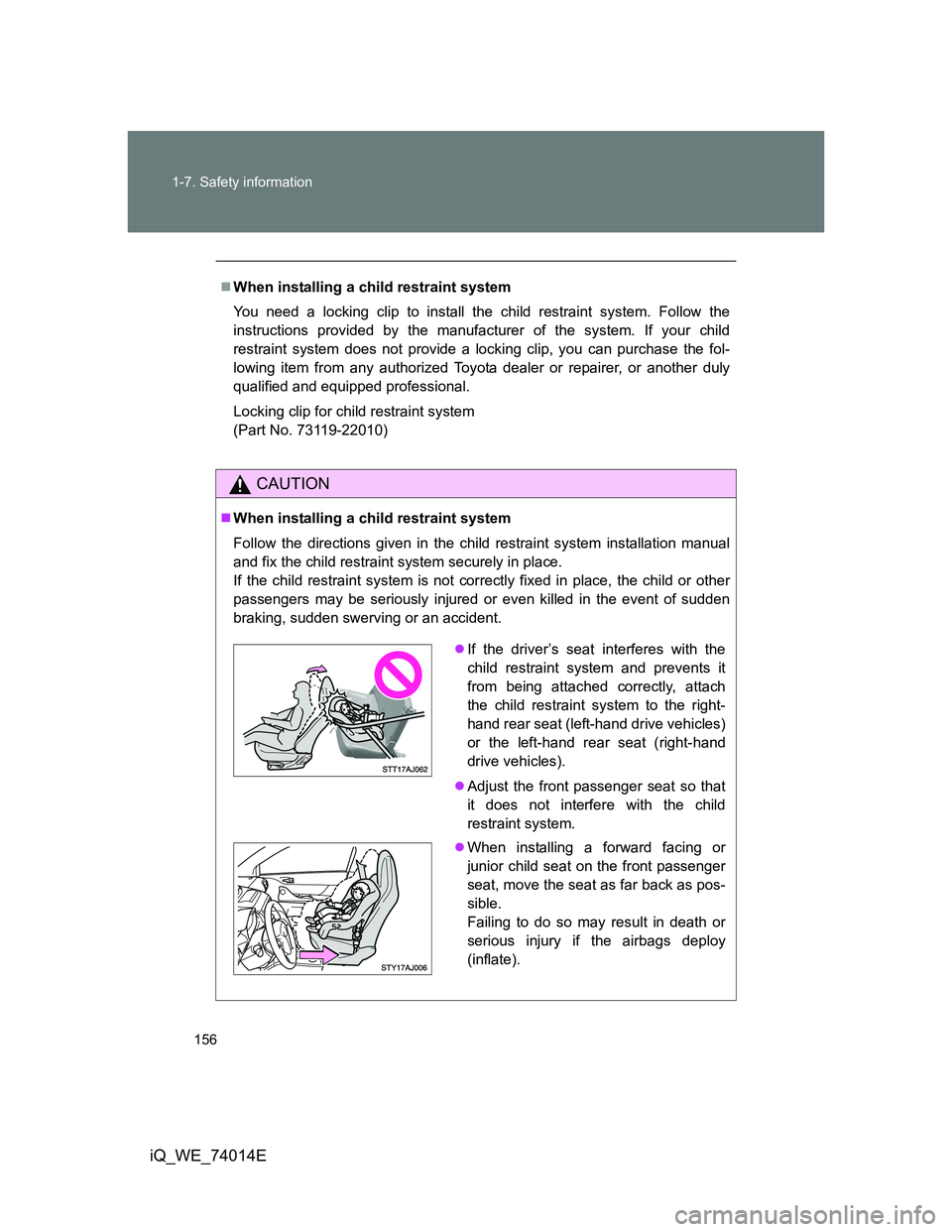 TOYOTA IQ 2012  Owners Manual 156 1-7. Safety information
iQ_WE_74014E
When installing a child restraint system
You need a locking clip to install the child restraint system. Follow the
instructions provided by the manufacturer