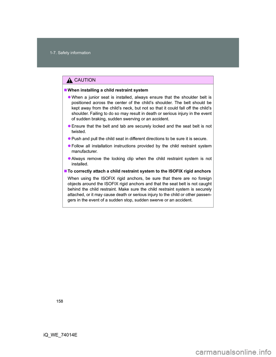 TOYOTA IQ 2012  Owners Manual 158 1-7. Safety information
iQ_WE_74014E
CAUTION
When installing a child restraint system
When a junior seat is installed, always ensure that the shoulder belt is
positioned across the center of
