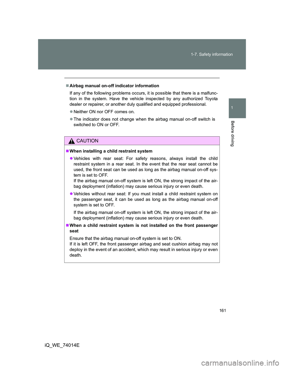 TOYOTA IQ 2012  Owners Manual 161 1-7. Safety information
1
Before driving
iQ_WE_74014E
Airbag manual on-off indicator information
If any of the following problems occurs, it is possible that there is a malfunc-
tion in the sys