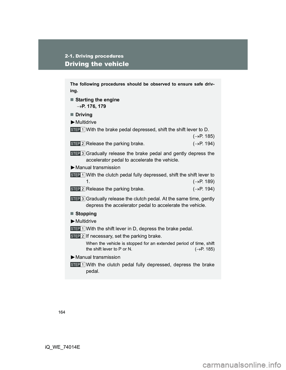 TOYOTA IQ 2012  Owners Manual 164
iQ_WE_74014E
2-1. Driving procedures
Driving the vehicle
The following procedures should be observed to ensure safe driv-
ing.
Starting the engine
 P. 176, 179
Driving
Multidrive
With the