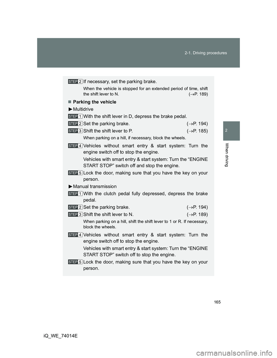TOYOTA IQ 2012  Owners Manual 165 2-1. Driving procedures
2
When driving
iQ_WE_74014E
If necessary, set the parking brake.
When the vehicle is stopped for an extended period of time, shift
the shift lever to N. (P. 189)
Park