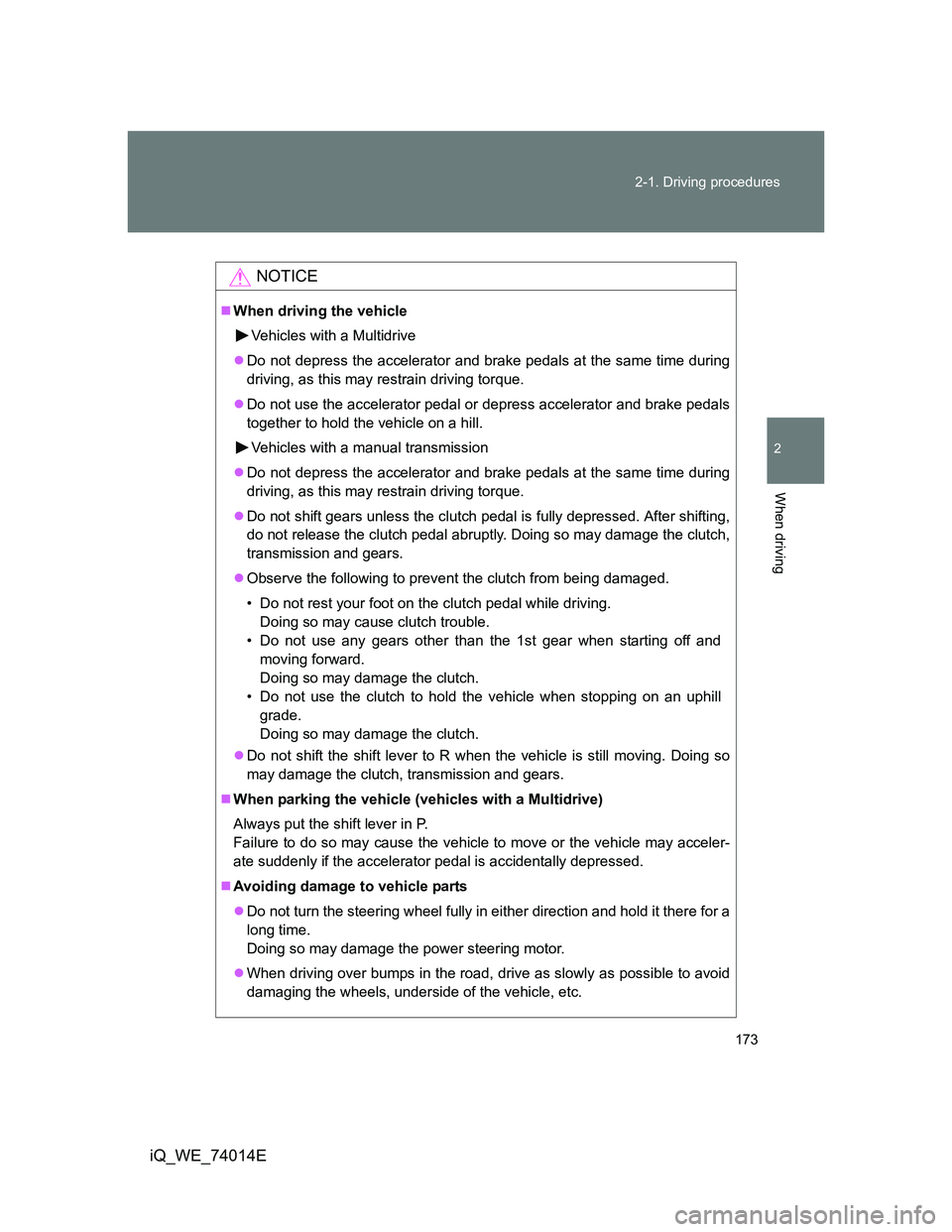 TOYOTA IQ 2012  Owners Manual 173 2-1. Driving procedures
2
When driving
iQ_WE_74014E
NOTICE
When driving the vehicle
Vehicles with a Multidrive
Do not depress the accelerator and brake pedals at the same time during
driving
