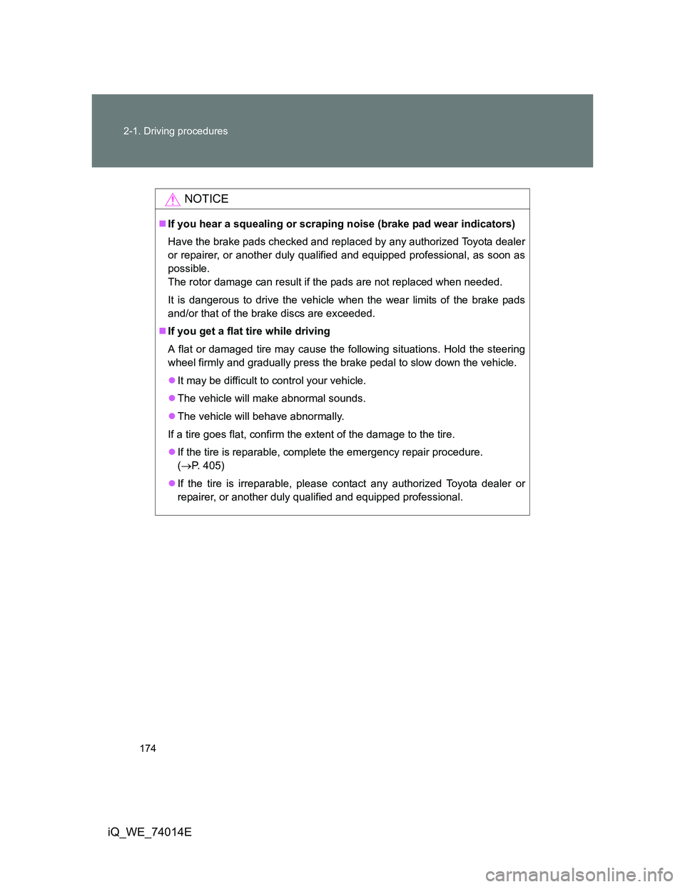 TOYOTA IQ 2012  Owners Manual 174 2-1. Driving procedures
iQ_WE_74014E
NOTICE
If you hear a squealing or scraping noise (brake pad wear indicators)
Have the brake pads checked and replaced by any authorized Toyota dealer
or rep
