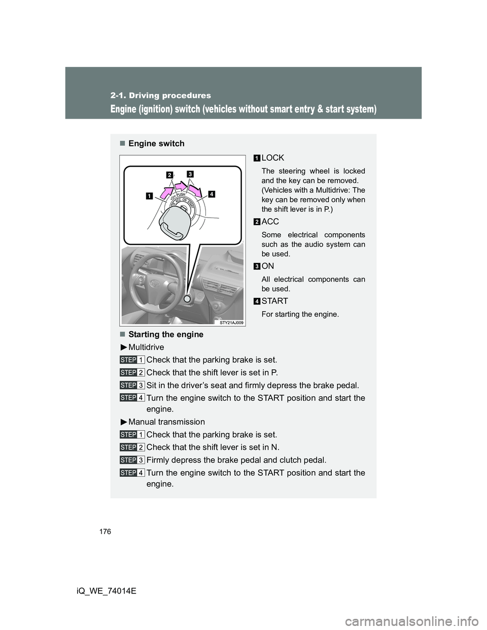 TOYOTA IQ 2012  Owners Manual 176
2-1. Driving procedures
iQ_WE_74014E
Engine (ignition) switch (vehicles without smart entr y & start system)
Engine switch
LOCK
The steering wheel is locked
and the key can be removed.
(Vehicle