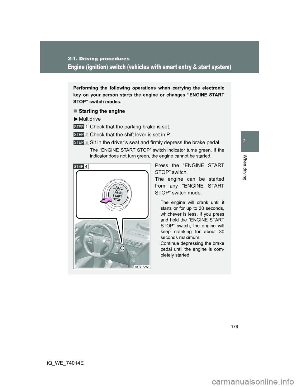TOYOTA IQ 2012  Owners Manual 179
2-1. Driving procedures
2
When driving
iQ_WE_74014E
Engine (ignition) switch (vehicles with smart entr y & start system)
Performing the following operations when carrying the electronic
key on you